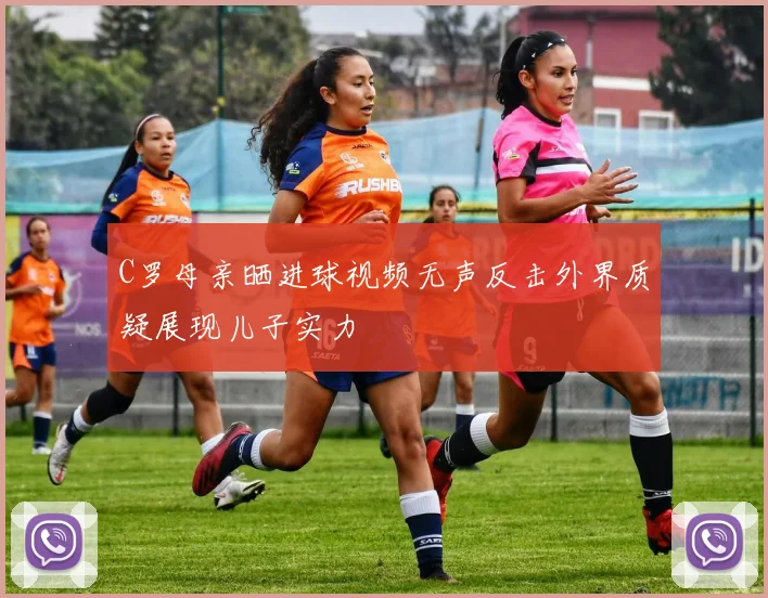 C罗母亲晒进球视频无声反击外界质疑展现儿子实力