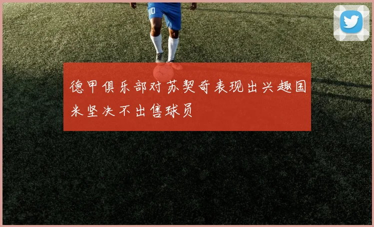 德甲俱乐部对苏契奇表现出兴趣国米坚决不出售球员