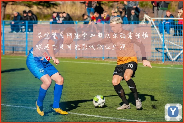 岑登警告阿隆索加盟切尔西需谨慎球迷态度可能影响职业生涯