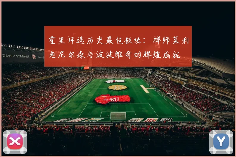 霍里评选历史最佳教练：禅师莱利老尼尔森与波波维奇的辉煌成就
