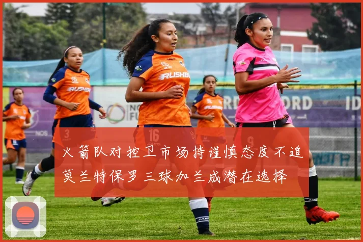 火箭队对控卫市场持谨慎态度不追莫兰特保罗三球加兰成潜在选择
