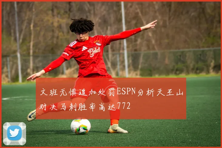 文班无惧追加处罚ESPN分析天王山对决马刺胜率高达772