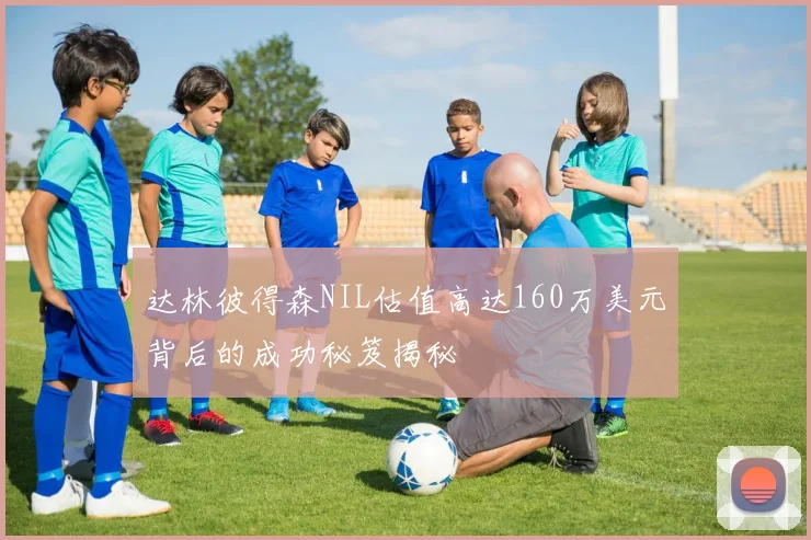 达林彼得森NIL估值高达160万美元背后的成功秘笈揭秘