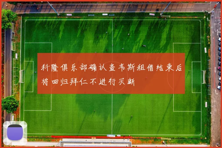 科隆俱乐部确认查韦斯租借结束后将回归拜仁不进行买断