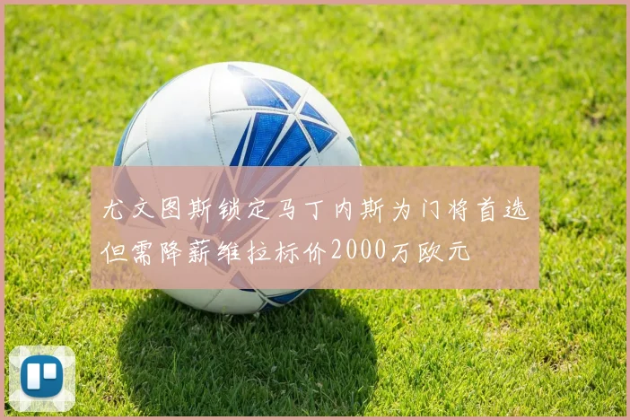 尤文图斯锁定马丁内斯为门将首选但需降薪维拉标价2000万欧元