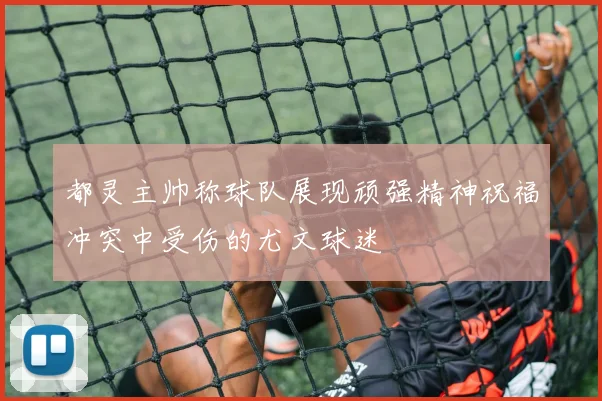 都灵主帅称球队展现顽强精神祝福冲突中受伤的尤文球迷