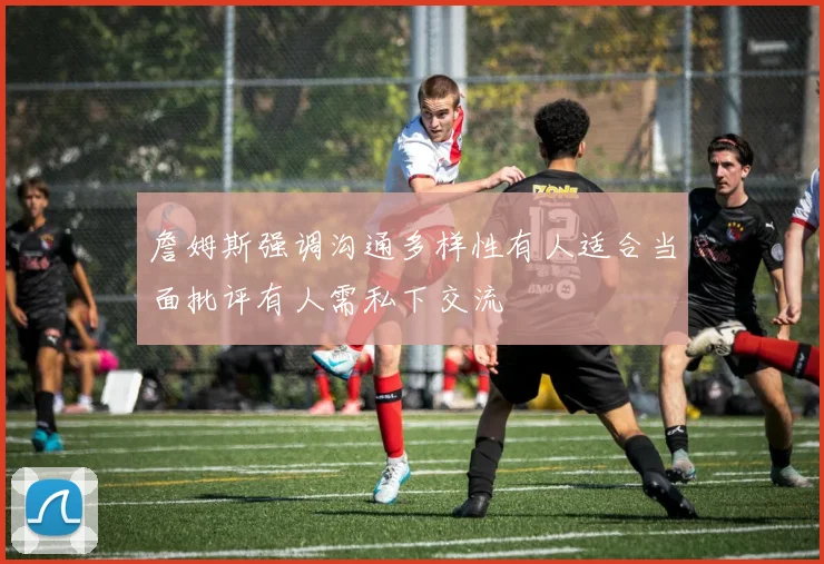 詹姆斯强调沟通多样性有人适合当面批评有人需私下交流