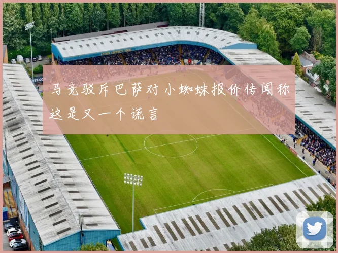 马竞驳斥巴萨对小蜘蛛报价传闻称这是又一个谎言